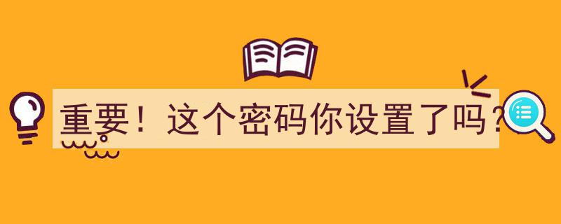 重要提醒！你设置了这个密码了吗？忽视它或成大隐患！"/