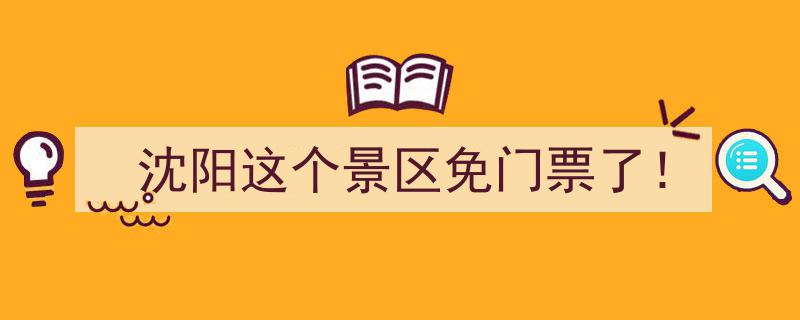 沈阳热门景区惊喜开放！免门票畅游体验"/