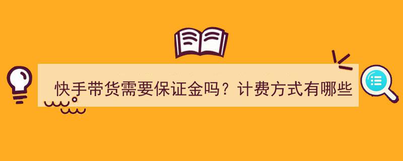 快手带货保证金解析,是否需要及计费方式全揭秘"/