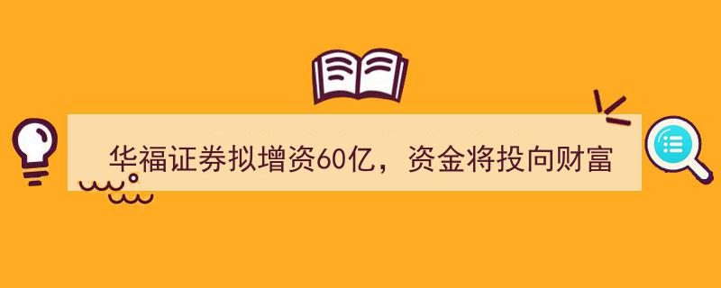 华福证券60亿增资大幕开启,聚焦财富管理、投行与自营业务多元化布局"/