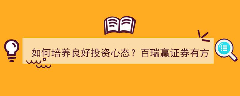 如何培养良好投资心态？百瑞赢证券揭秘实用方法"/