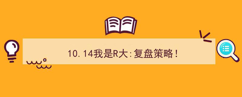 10.14揭秘R大策略,复盘关键策略解析！"/