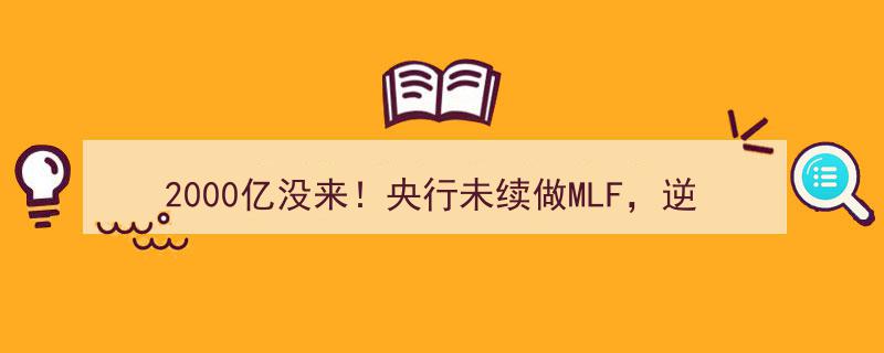 2000亿资金缺席！央行未续做MLF及逆回购，幕后真相揭秘"/