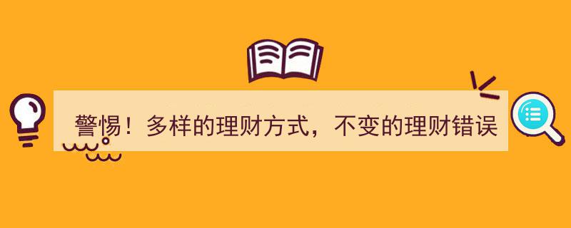 警惕！多样的理财方式，不变的风险陷阱,揭秘理财错误的永恒定律！"/