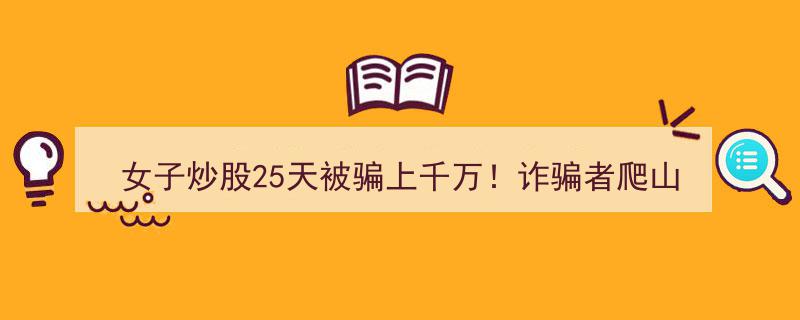 女子炒股25天巨亏千万，诈骗团伙爬山越岭潜逃至缅甸"/