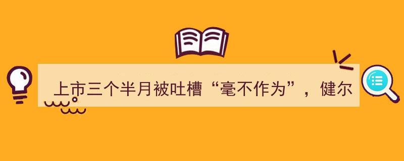 健尔康上市三月余遭“不作为”吐槽，究竟冤枉与否？"/