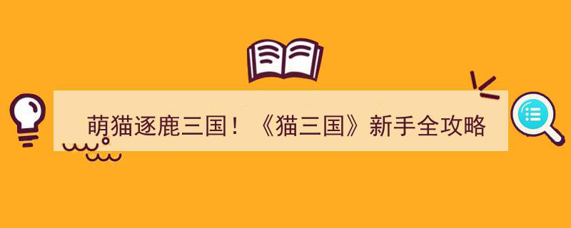 萌猫逐鹿三国,猫三国新手入门必看全攻略"/