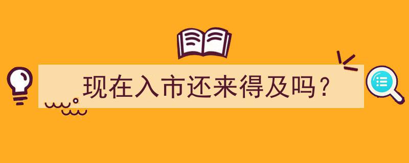 现在入市还来得及吗？揭秘投资时机与策略"/