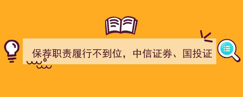 中信证券、国投证券及6名保代因保荐职责履行不到位被监管机构警示通报"/