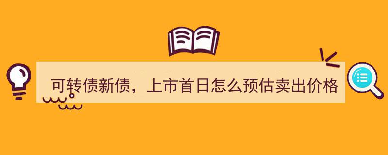 可转债新债上市首日,揭秘精准预估卖出价格策略"/
