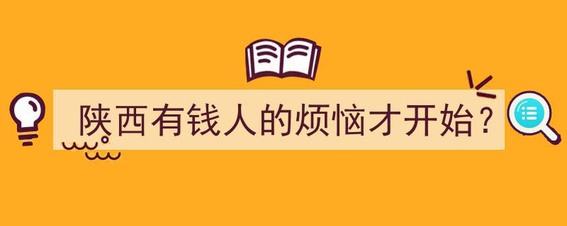 陕西有钱人的新挑战,烦恼才开始？"/