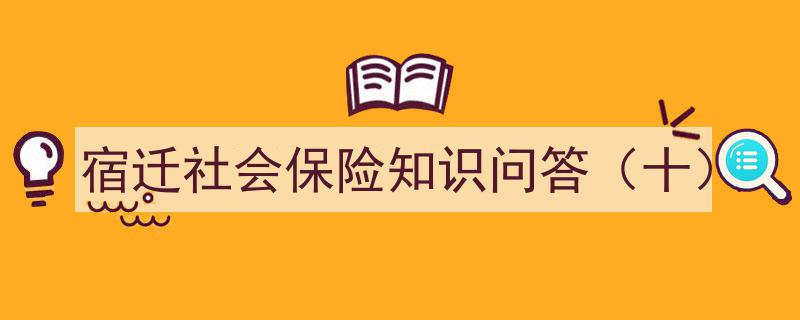 宿迁社会保险知识问答（十）,深度解析社保政策与常见问题"/