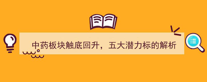 中药板块底部反弹在望，揭秘五大潜力龙头标的"/