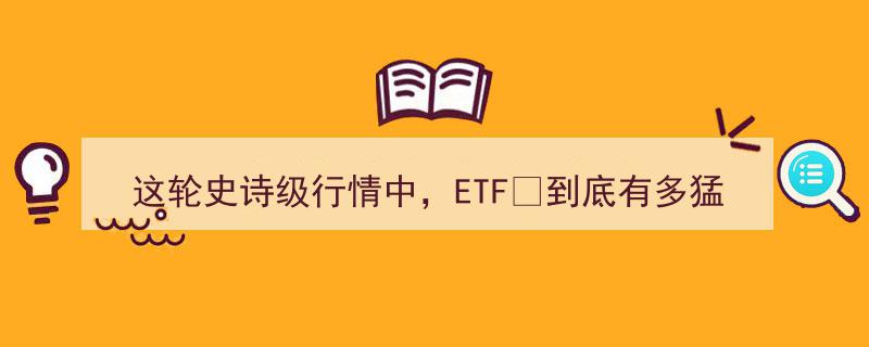 这轮史诗级行情，ETF到底有多猛？揭秘投资新势力"/