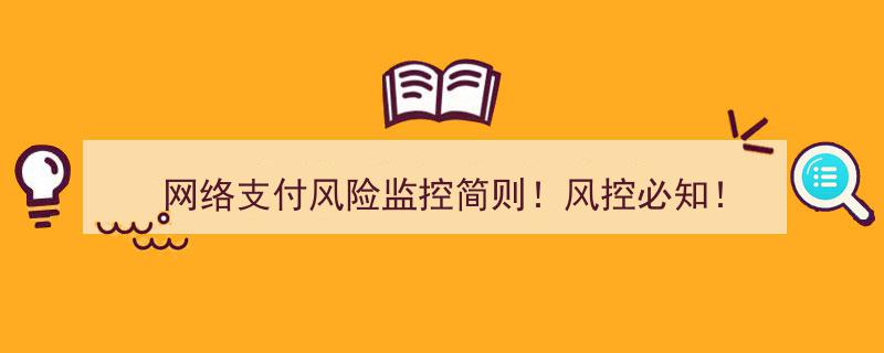 网络支付风险监控简则揭秘！风控人员必知要点！"/
