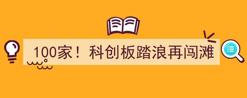 100家新锐企业！科创板踏浪再闯滩，创新浪潮涌动资本市场"/