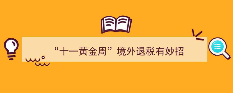 十一黄金周出境购物退税攻略,轻松玩转境外退税新技巧"/