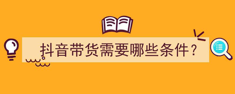 抖音带货攻略,成功开启抖音带货的必备条件解析"/