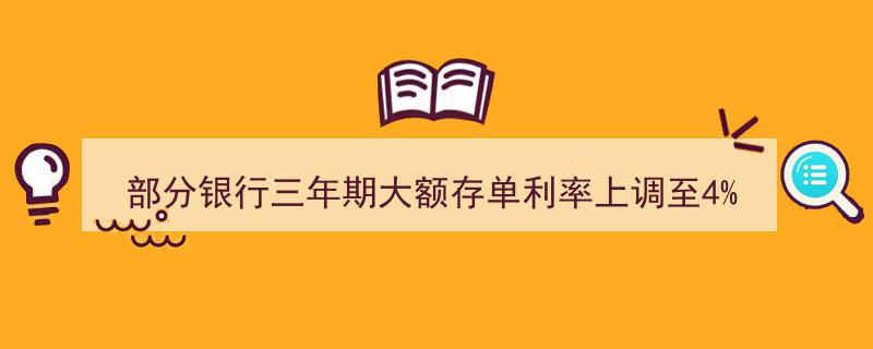 抢购热潮来袭！部分银行三年期大额存单利率上调至4%，规模有限，利率上调抢“钱”机遇不容错过"/