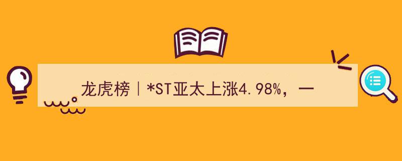 龙虎榜揭秘,ST亚太股价飙升4.98%，东财拉萨东环路游资豪掷504.62万元抢购"/