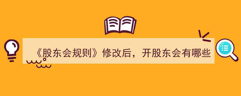 股东会规则修订后,开股东会流程与内容的新变化解析"/