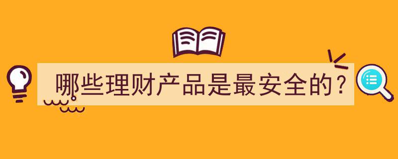 盘点哪些理财产品安全性最高,安全投资指南"/