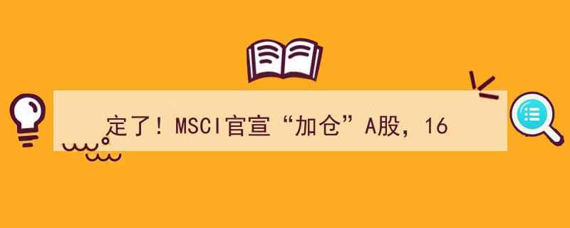 定了！MSCI官宣“加仓”A股盛宴，1600亿资金涌入，15股新晋名单揭晓，A股“降息”利好来袭，股市狂欢在即！"/