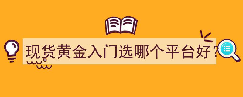 现货黄金入门必看,选择哪个交易平台更优？"/