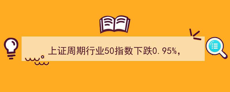 上证周期行业50指数跌0.95%，招商银行等前十大权重股拖累市场"/