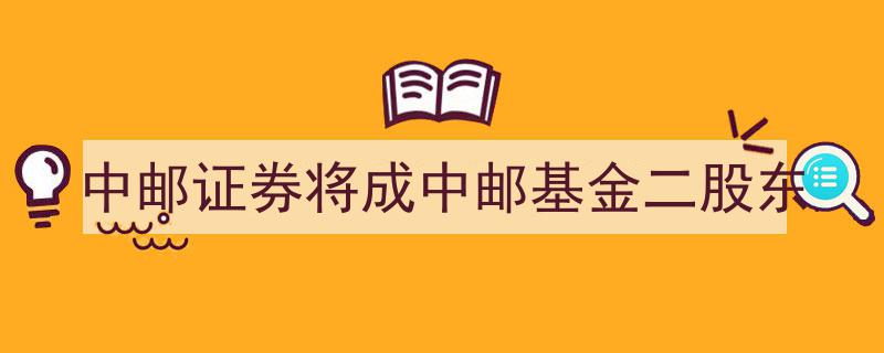 中邮证券华丽转身,将成中邮基金第二大股东"/