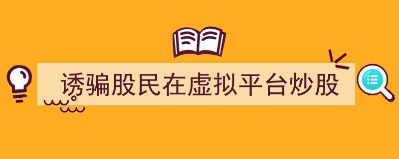 警惕！诱骗股民投身虚拟平台炒股陷阱揭秘"/