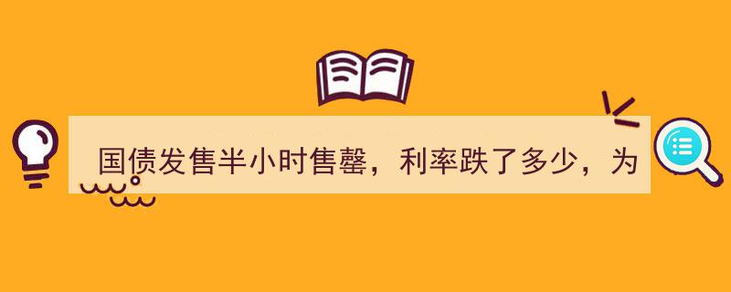 国债发售半小时抢购一空，利率降幅显著，为何仍受投资者热捧？"/
