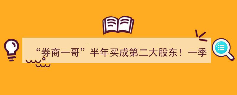 “券商一哥”半年激增至第二大股东！一季度券商抄底揭秘,哪些股票成香饽饽？"/