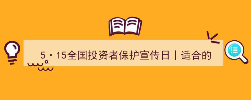 “5·15全国投资者保护宣传日,探寻最适合的投资之道，最佳选择成就财富未来”"/