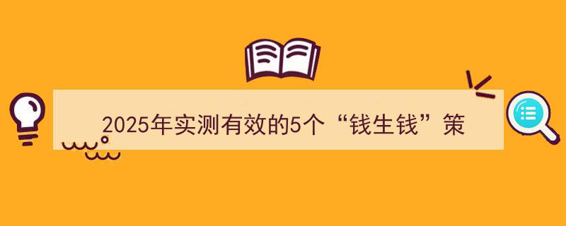 2025年实战指南,5个高效“钱生钱”策略，普通人轻松复制实现财富增长！"/