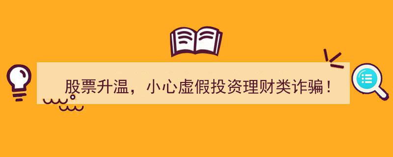股票升温热潮中，警惕！小心虚假投资理财诈骗陷阱！"/