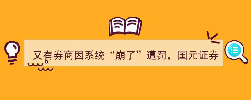 国元证券再陷系统故障风波，收安徽证监局警示函遭监管重锤"/