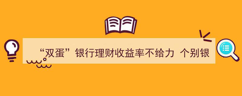“双蛋”促销季银行理财收益率低迷，个别银行违规送礼引关注"/