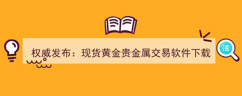 权威发布,现货黄金贵金属交易软件下载排行TOP10（数据来源详析）"/