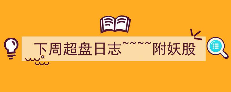 下周超盘日志揭秘,附妖股精选推荐"/