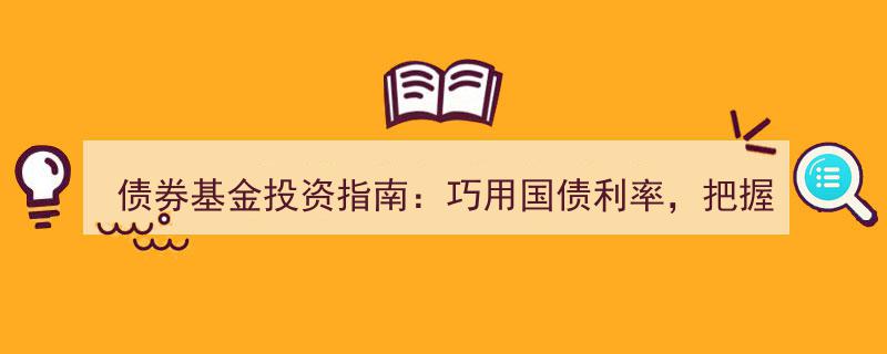 债券基金投资攻略,精析国债利率，精准把握投资良机"/