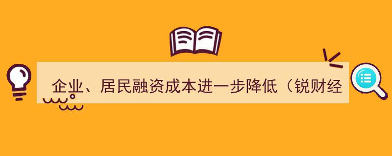 锐财经,企业及居民融资成本持续下降，金融支持助力实体经济"/