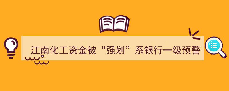 江南化工资金遭“强划”真相揭晓,银行一级预警致股东质押股份三成被冻结"/