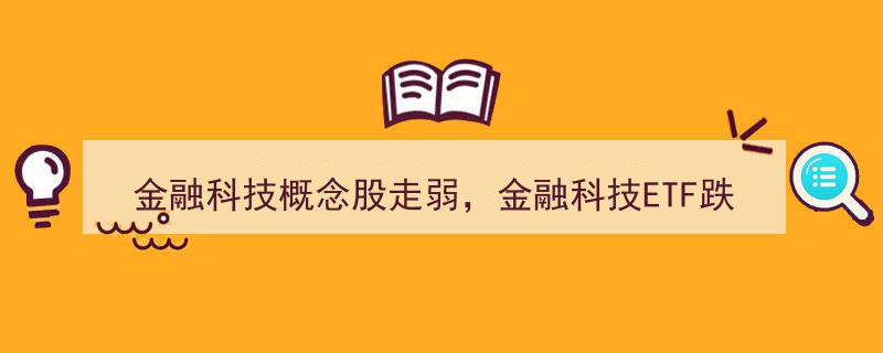 金融科技概念股集体回调，金融科技ETF跌幅超2%引发市场关注"/