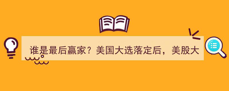 谁是最后赢家？美国大选尘埃落定，美股展望,大概率迎上涨新篇章"/