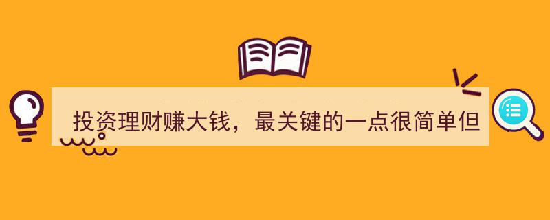 投资理财赚大钱,一点简单之道，为何难倒众人？"/