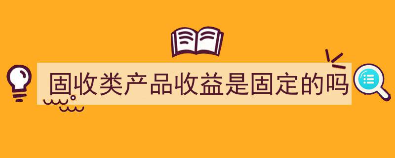 固收类产品收益,固定不变还是波动不定？揭秘投资真相"/