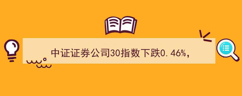“中证证券公司30指数小幅下跌0.46%，广发证券等前十大权重股拖累市场表现”"/