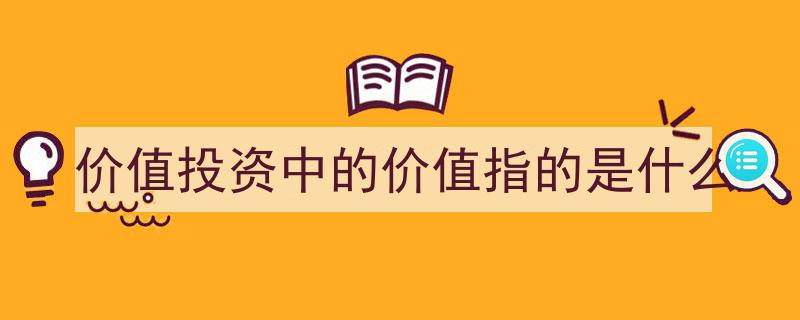 价值投资探秘,价值投资中的价值究竟指的是什么？"/
