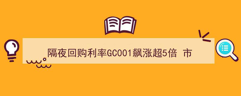 隔夜回购利率GC001激增超5倍，市场资金紧张凸显"/